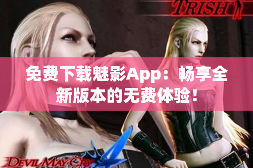 免費(fèi)下載魅影App：暢享全新版本的無費(fèi)體驗(yàn)！