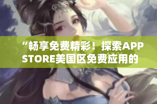 “暢享免費精彩！探索APP STORE美國區(qū)免費應(yīng)用的世界”