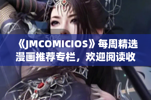 《JMCOMICIOS》每周精選漫畫推薦專欄，歡迎閱讀收藏!