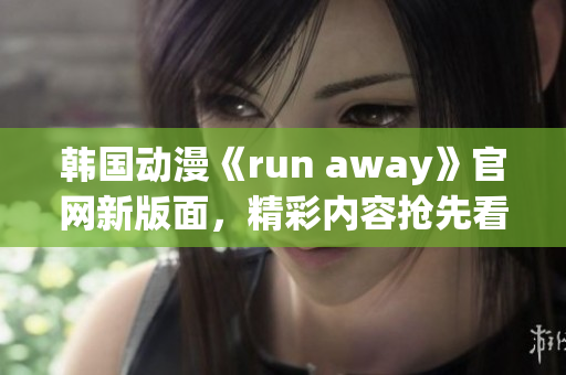 韓國動漫《run away》官網(wǎng)新版面，精彩內(nèi)容搶先看