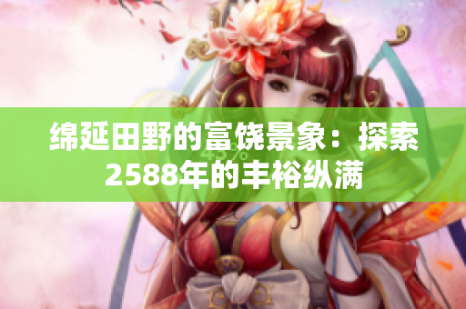 綿延田野的富饒景象：探索2588年的豐?？v滿