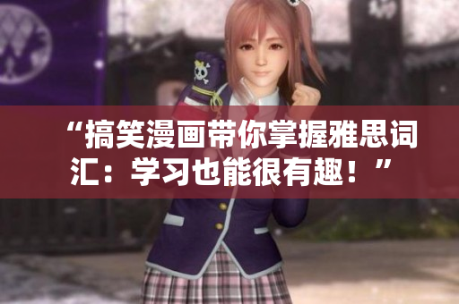 “搞笑漫畫帶你掌握雅思詞匯：學習也能很有趣！”