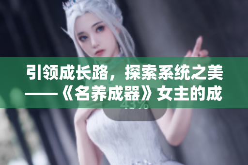 引領(lǐng)成長路，探索系統(tǒng)之美——《名養(yǎng)成器》女主的成長之旅