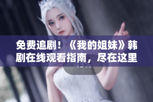 免費(fèi)追??！《我的姐妹》韓劇在線觀看指南，盡在這里