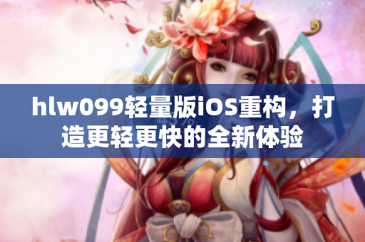 hlw099輕量版iOS重構(gòu)，打造更輕更快的全新體驗(yàn)