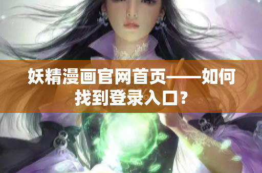 妖精漫畫官網(wǎng)首頁(yè)——如何找到登錄入口？
