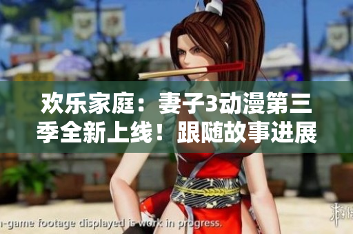歡樂家庭：妻子3動漫第三季全新上線！跟隨故事進(jìn)展，品味幽默溫馨。
