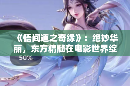《悟間道之奇緣》：絕妙華麗，東方精髓在電影世界綻放