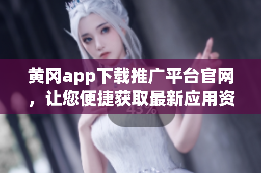 黃岡app下載推廣平臺(tái)官網(wǎng)，讓您便捷獲取最新應(yīng)用資源