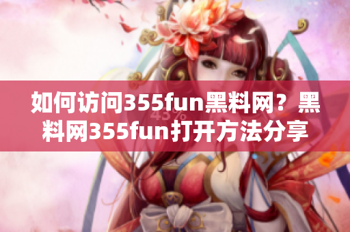 如何訪問(wèn)355fun黑料網(wǎng)？黑料網(wǎng)355fun打開(kāi)方法分享
