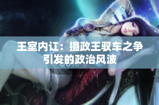 王室內(nèi)訌：攝政王馭車(chē)之爭(zhēng)引發(fā)的政治風(fēng)波