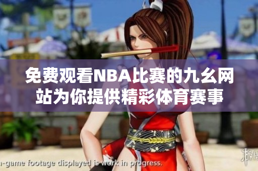 免費(fèi)觀看NBA比賽的九幺網(wǎng)站為你提供精彩體育賽事