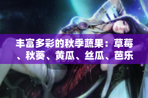 豐富多彩的秋季蔬果：草莓、秋葵、黃瓜、絲瓜、芭樂(lè)，以及一種鮮綠巨人