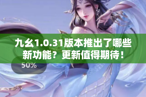 九幺1.0.31版本推出了哪些新功能？更新值得期待！