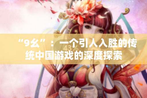 “9幺”：一個(gè)引人入勝的傳統(tǒng)中國(guó)游戲的深度探索