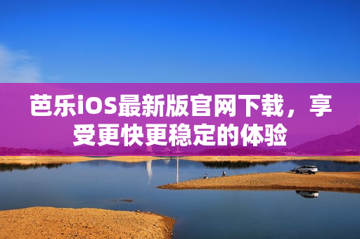 芭樂(lè)iOS最新版官網(wǎng)下載，享受更快更穩(wěn)定的體驗(yàn)