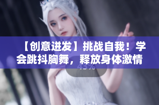 【創(chuàng)意迸發(fā)】挑戰(zhàn)自我！學(xué)會(huì)跳抖胸舞，釋放身體激情