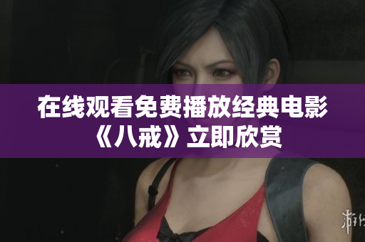 在線觀看免費(fèi)播放經(jīng)典電影《八戒》立即欣賞