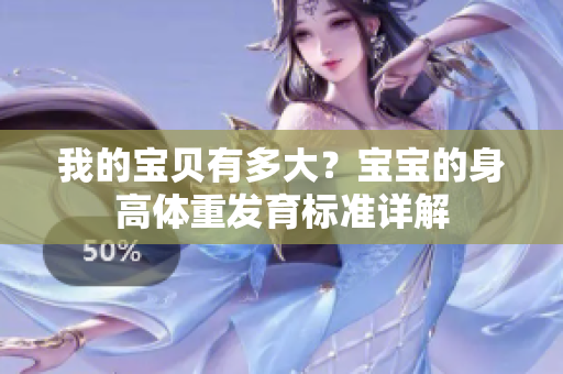 我的寶貝有多大？寶寶的身高體重發(fā)育標(biāo)準(zhǔn)詳解