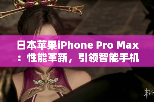 日本蘋果iPhone Pro Max：性能革新，引領(lǐng)智能手機(jī)潮流