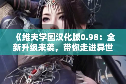 《維夫?qū)W園漢化版0.98：全新升級來襲，帶你走進(jìn)異世界的戀愛冒險之旅》