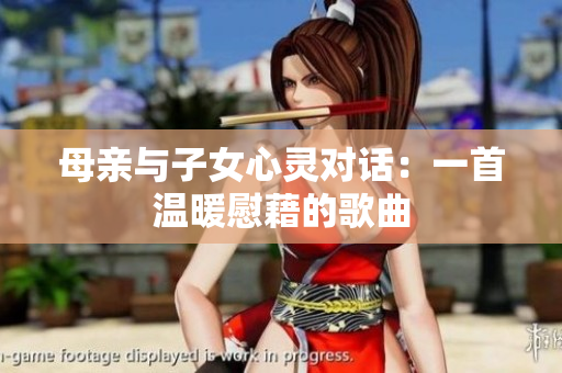 母親與子女心靈對(duì)話：一首溫暖慰藉的歌曲