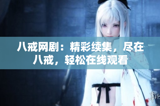 八戒網(wǎng)?。壕世m(xù)集，盡在八戒，輕松在線觀看