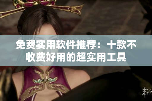 免費(fèi)實(shí)用軟件推薦：十款不收費(fèi)好用的超實(shí)用工具