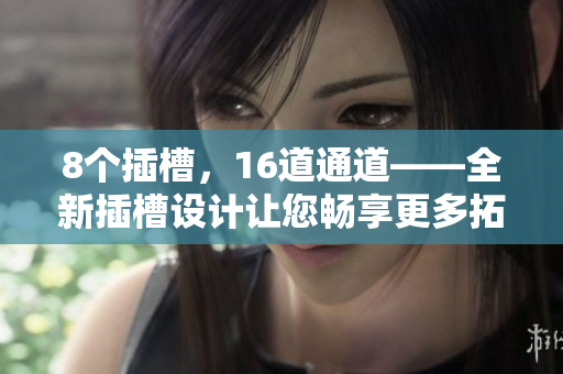 8個插槽，16道通道——全新插槽設(shè)計(jì)讓您暢享更多拓展可能