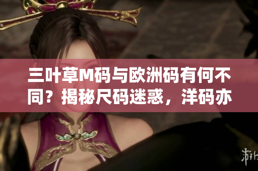 三葉草M碼與歐洲碼有何不同？揭秘尺碼迷惑，洋碼亦不可小覷
