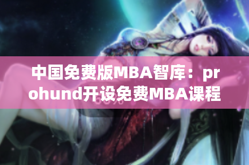 中國免費版MBA智庫：prohund開設(shè)免費MBA課程
