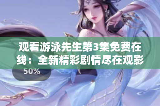 觀看游泳先生第3集免費在線：全新精彩劇情盡在觀影平臺