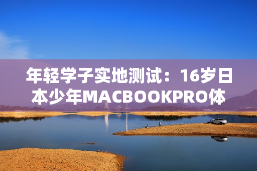 年輕學子實地測試：16歲日本少年MACBOOKPRO體驗評估