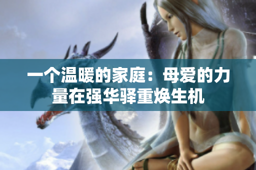 一個溫暖的家庭：母愛的力量在強華驛重煥生機