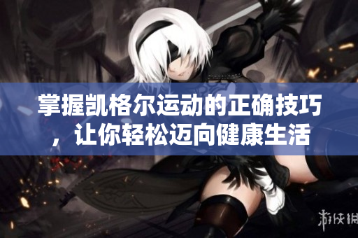 掌握凱格爾運動的正確技巧，讓你輕松邁向健康生活