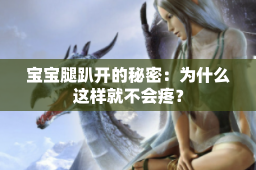 寶寶腿趴開的秘密：為什么這樣就不會疼？