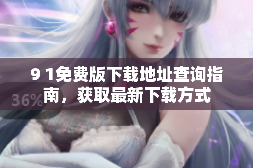 9 1免費(fèi)版下載地址查詢指南，獲取最新下載方式