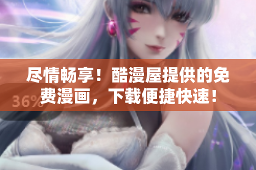 盡情暢享！酷漫屋提供的免費(fèi)漫畫，下載便捷快速！