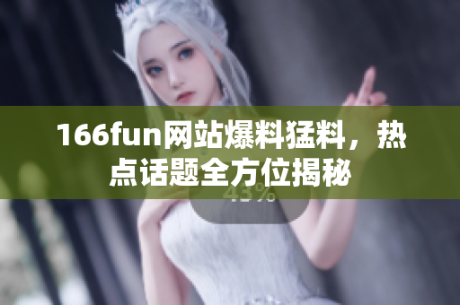 166fun網(wǎng)站爆料猛料，熱點話題全方位揭秘