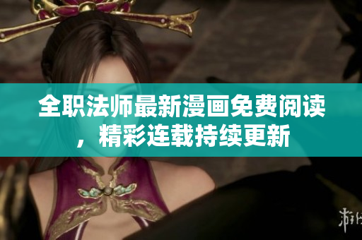 全職法師最新漫畫免費閱讀，精彩連載持續(xù)更新