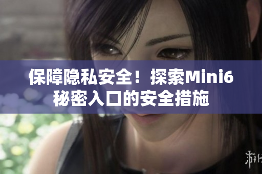 保障隱私安全！探索Mini6秘密入口的安全措施
