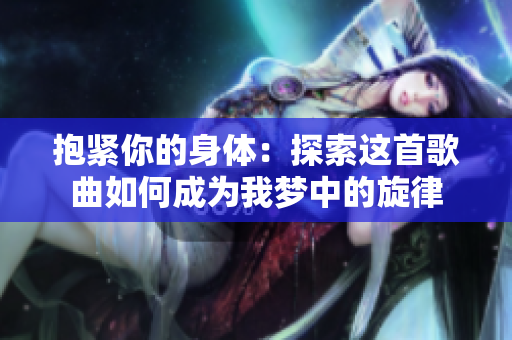 抱緊你的身體：探索這首歌曲如何成為我夢(mèng)中的旋律