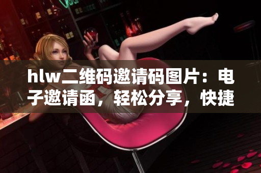 hlw二維碼邀請碼圖片：電子邀請函，輕松分享，快捷掃碼，即可加入活動