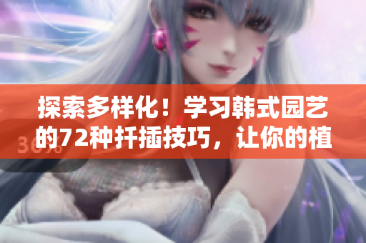 探索多樣化！學(xué)習(xí)韓式園藝的72種扦插技巧，讓你的植物繁衍無憂