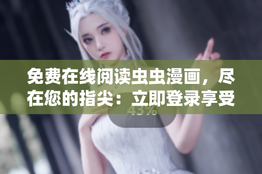 免費(fèi)在線閱讀蟲蟲漫畫，盡在您的指尖：立即登錄享受精彩漫畫!
