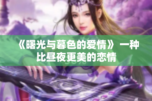 《曙光與暮色的愛情》 一種比晝夜更美的戀情