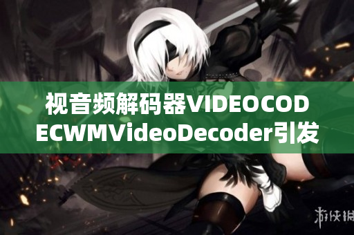 視音頻解碼器VIDEOCODECWMVideoDecoder引發(fā)的相關(guān)問(wèn)題