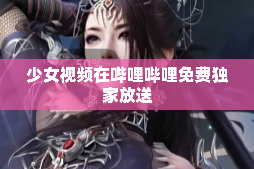 少女視頻在嗶哩嗶哩免費獨家放送