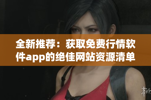 全新推薦：獲取免費行情軟件app的絕佳網(wǎng)站資源清單