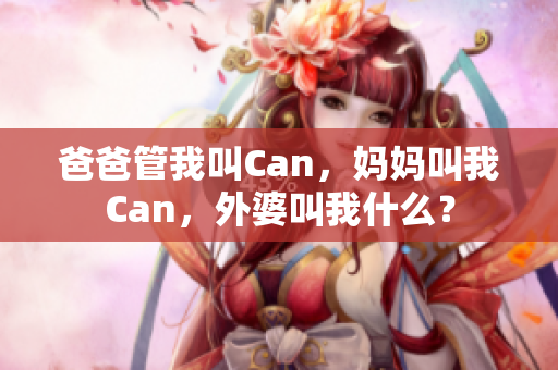 爸爸管我叫Can，媽媽叫我Can，外婆叫我什么？